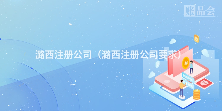 潞西注册公司（潞西注册公司要求）
