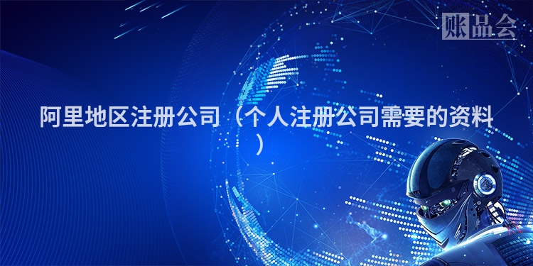 阿里地区注册公司(个人注册公司需要的资料)