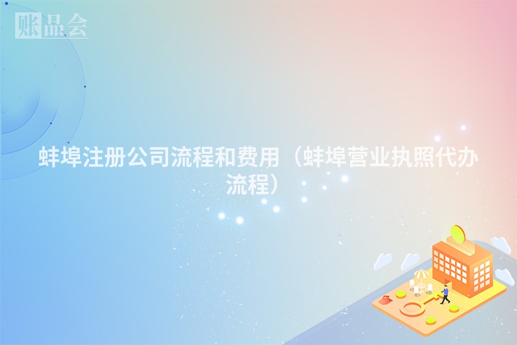 蚌埠注册公司流程和费用（蚌埠营业执照代办流程）