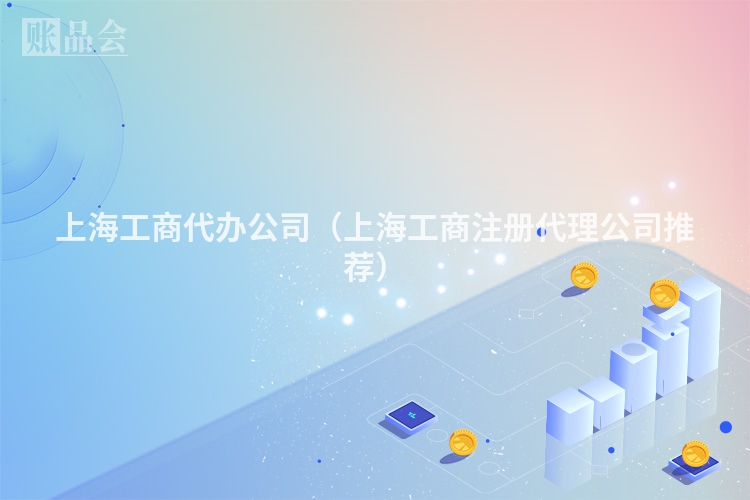 上海工商代办公司（上海工商注册代理公司推荐）