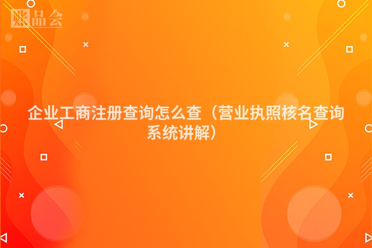 企业工商注册查询怎么查（营业执照核名查询系统讲解）