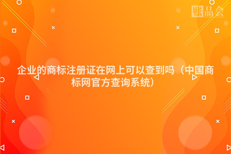 企业的商标注册证在网上可以查到吗（中国商标网官方查询系统）