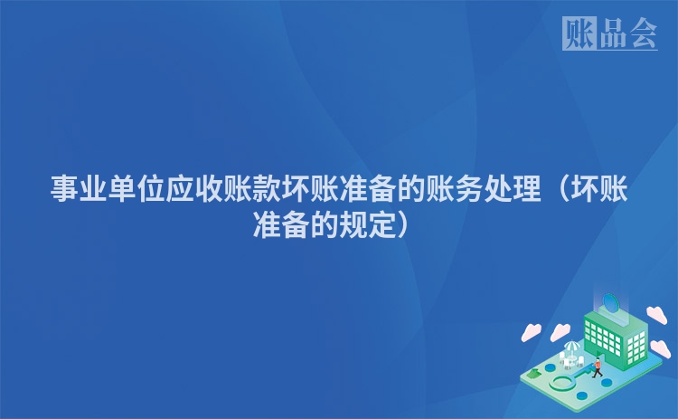事业单位应收账款坏账准备的账务处理（坏账准备的规定）
