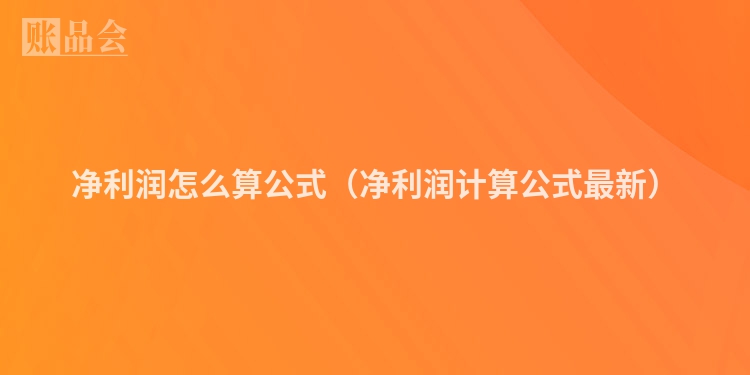 净利润怎么算公式（净利润计算公式最新）