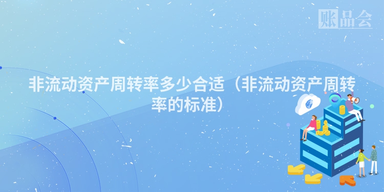 非流动资产周转率多少合适（非流动资产周转率的标准）