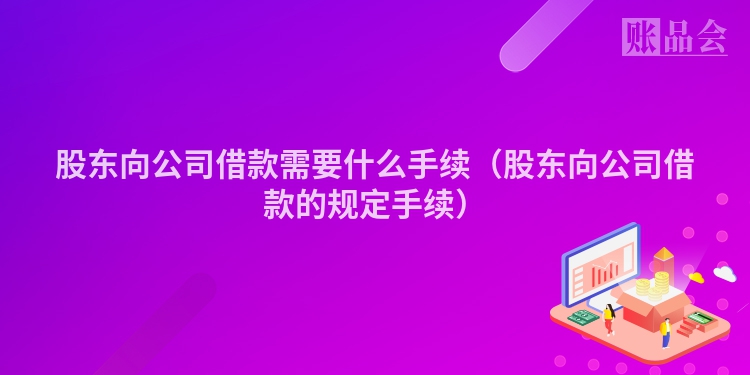 股东向公司借款需要什么手续（股东向公司借款的规定手续）