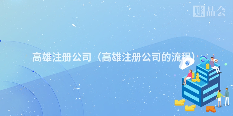 高雄注册公司（高雄注册公司的流程）