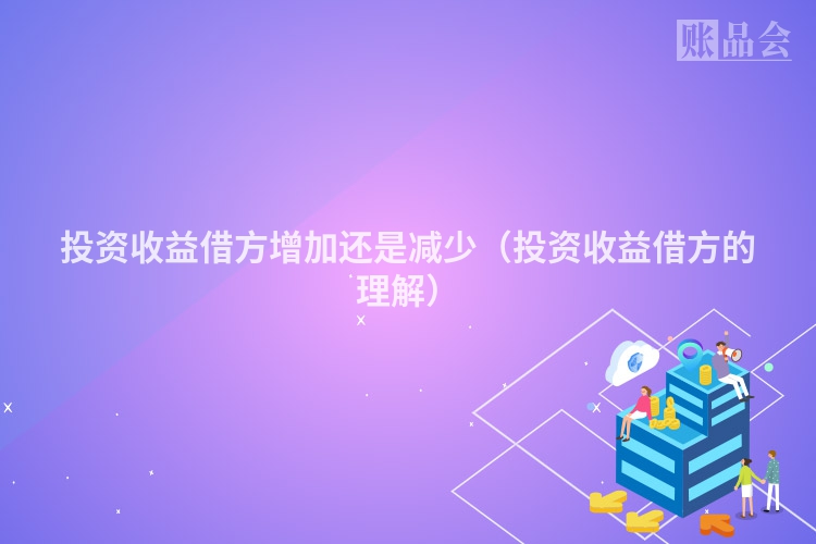 投资收益借方增加还是减少（投资收益借方的理解）
