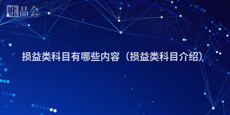 损益类科目有哪些内容（损益类科目介绍）