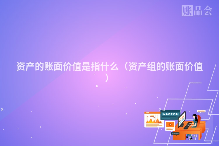 资产的账面价值是指什么（资产组的账面价值）