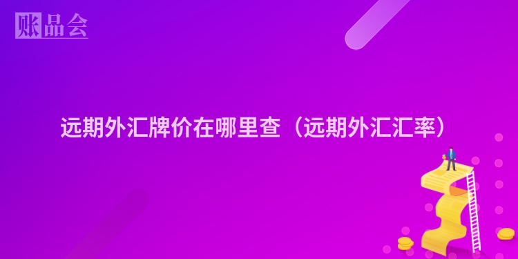 远期外汇牌价在哪里查（远期外汇汇率）
