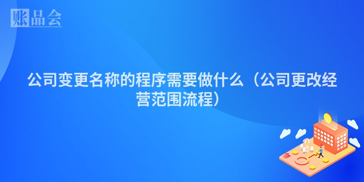 公司变更名称的程序需要做什么（公司更改经营范围流程）