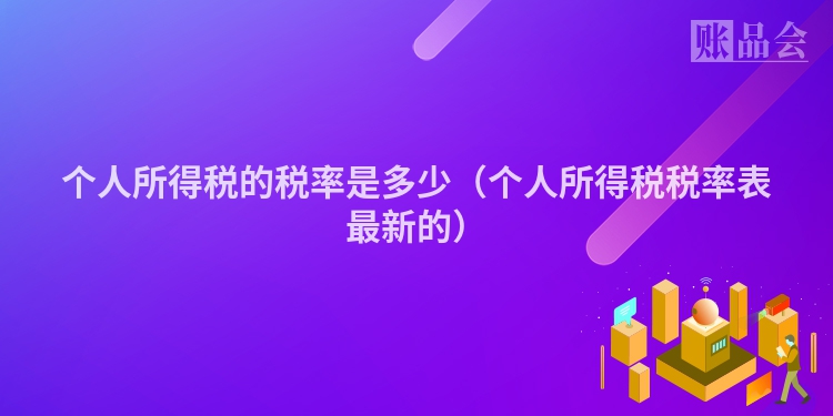 个人所得税的税率是多少（个人所得税税率表最新的）