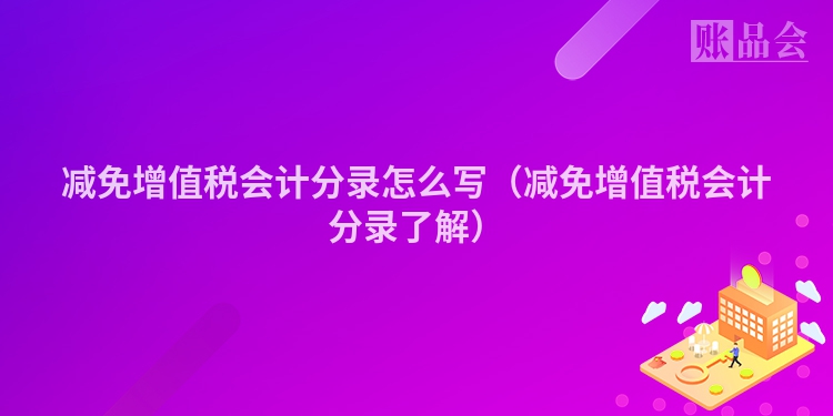 减免增值税会计分录怎么写（减免增值税会计分录了解）