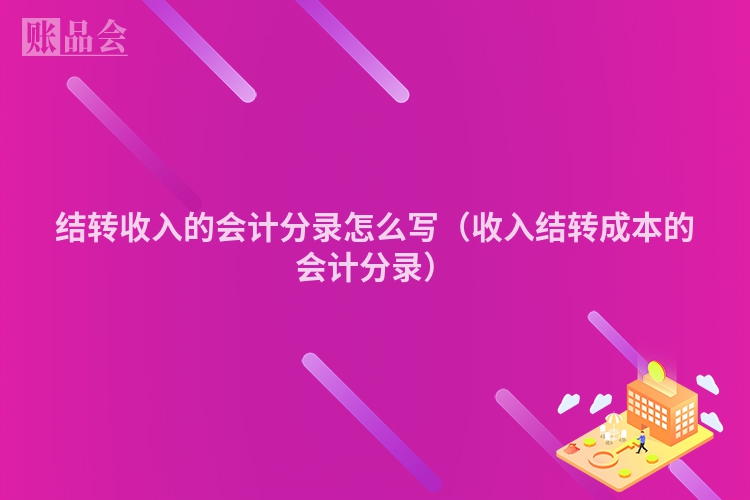 结转收入的会计分录怎么写（收入结转成本的会计分录）