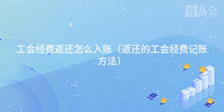 工会经费返还怎么入账（返还的工会经费记账方法）