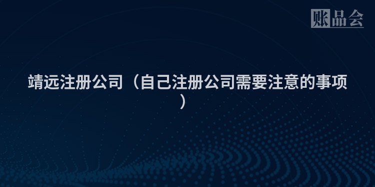 靖远注册公司（自己注册公司需要注意的事项）