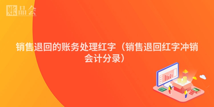销售退回的账务处理红字（销售退回红字冲销会计分录）