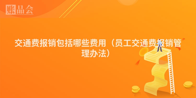 交通费报销包括哪些费用（员工交通费报销管理办法）