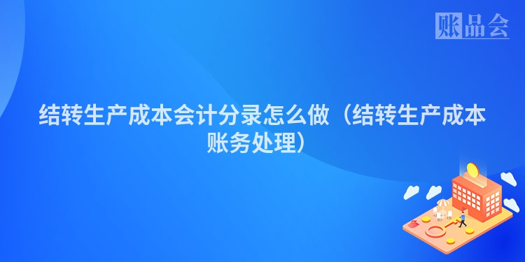 结转生产成本会计分录怎么做（结转生产成本账务处理）