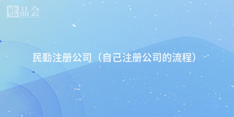 民勤注册公司（自己注册公司的流程）