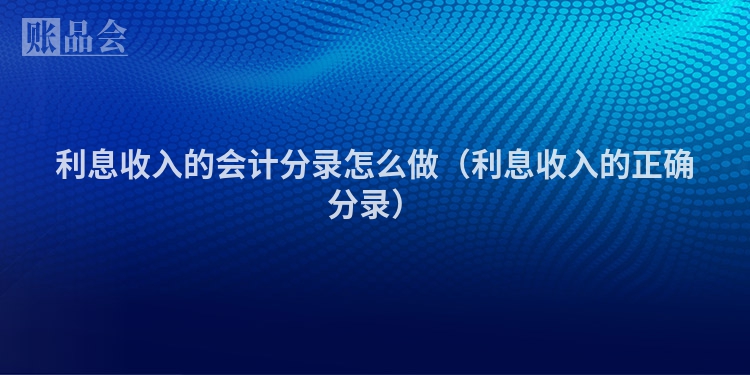 利息收入的会计分录怎么做（利息收入的正确分录）
