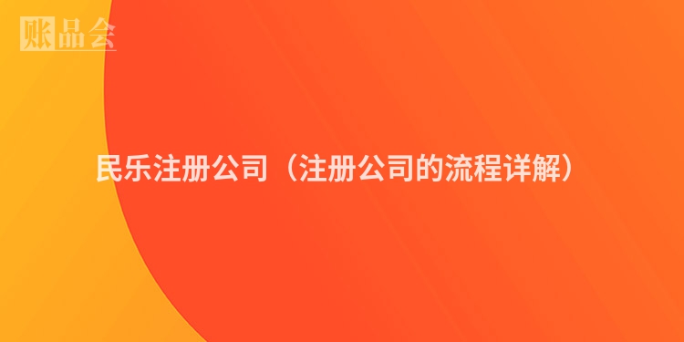 民乐注册公司（注册公司的流程详解）