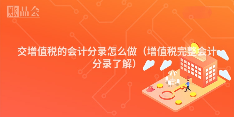 交增值税的会计分录怎么做（增值税完整会计分录了解）