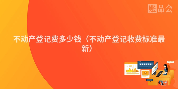 不动产登记费多少钱（不动产登记收费标准最新）