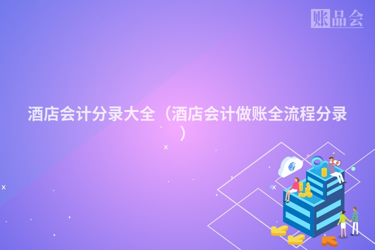 酒店会计分录大全（酒店会计做账全流程分录）