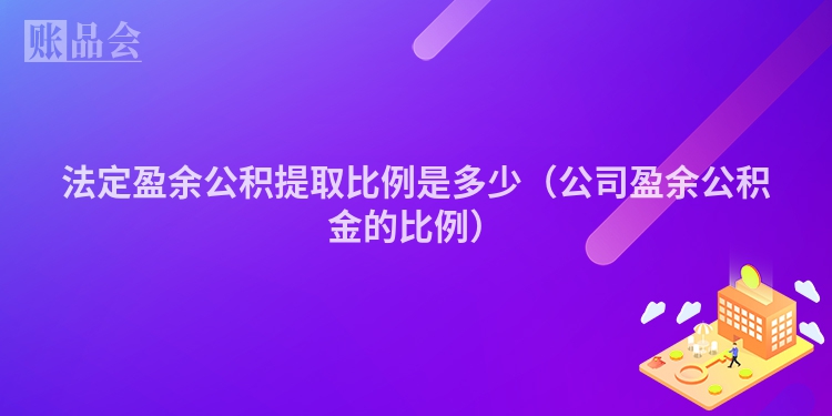 法定盈余公积提取比例是多少（公司盈余公积金的比例）