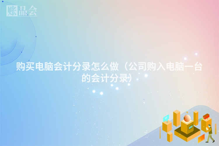 购买电脑会计分录怎么做（公司购入电脑一台的会计分录）