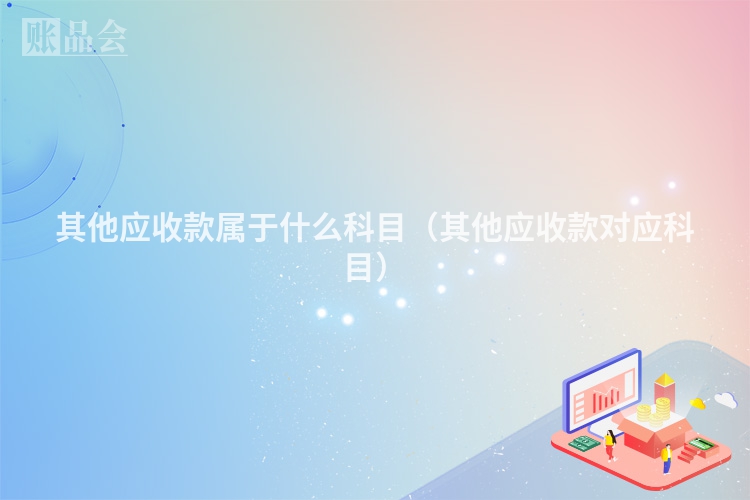 其他应收款属于什么科目（其他应收款对应科目）