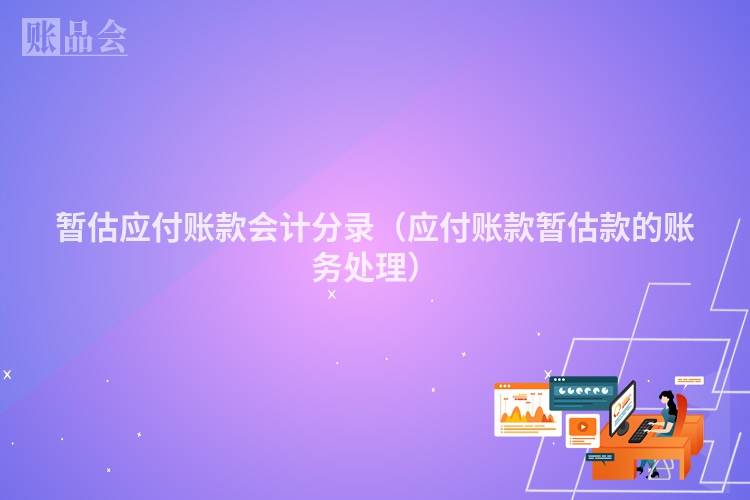 暂估应付账款会计分录（应付账款暂估款的账务处理）