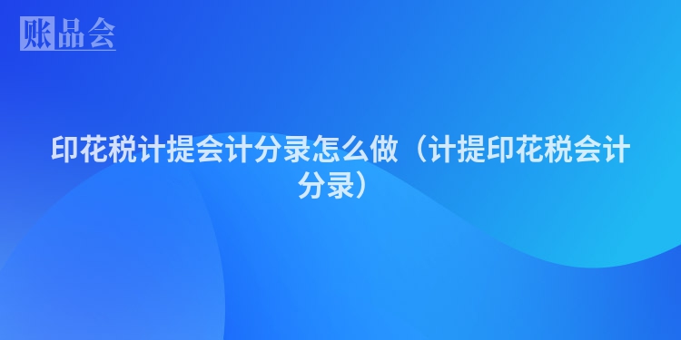 印花税计提会计分录怎么做（计提印花税会计分录）