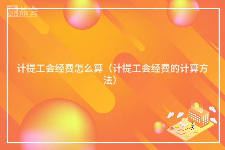 计提工会经费怎么算（计提工会经费的计算方法）