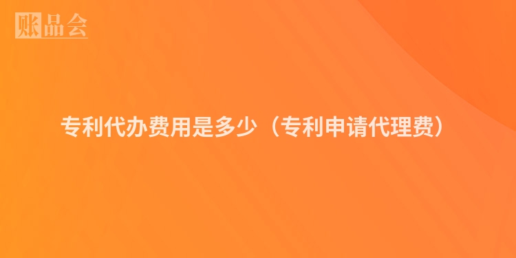 专利代办费用是多少（专利申请代理费）
