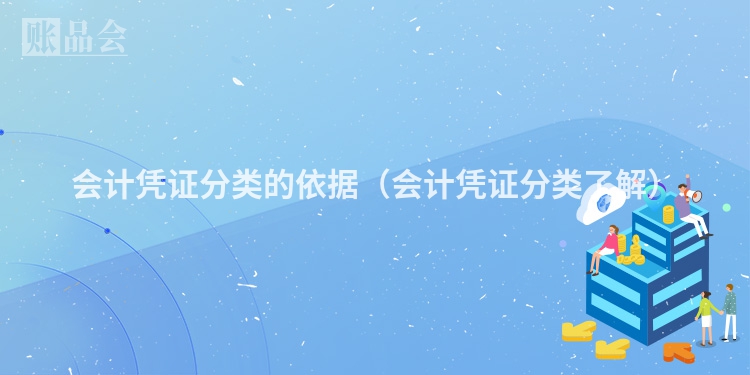 会计凭证分类的依据（会计凭证分类了解）