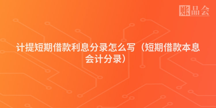 计提短期借款利息分录怎么写（短期借款本息会计分录）