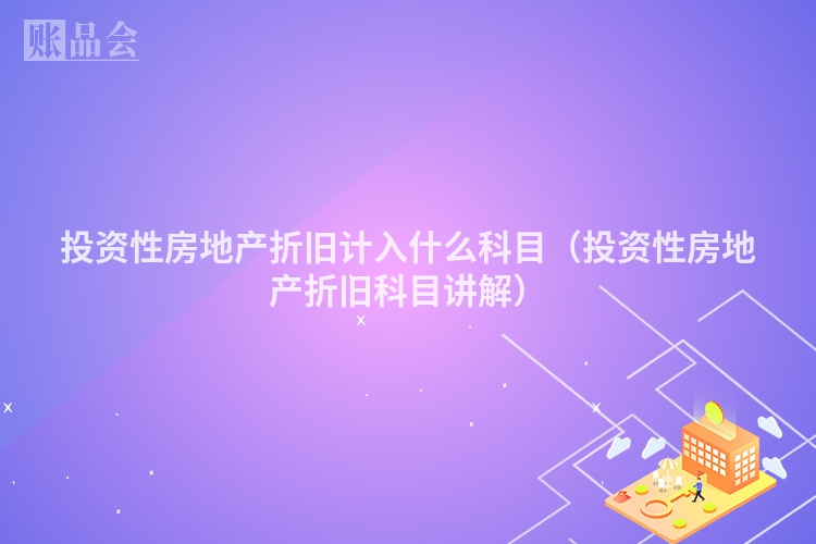 投资性房地产折旧计入什么科目（投资性房地产折旧科目讲解）
