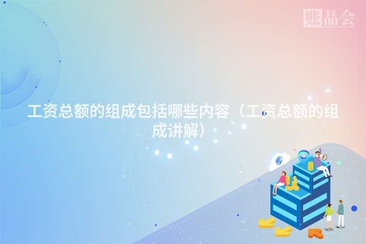工资总额的组成包括哪些内容（工资总额的组成讲解）