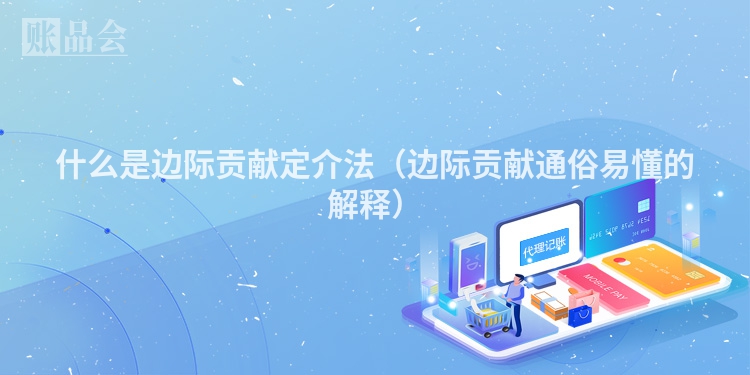 什么是边际贡献定介法（边际贡献通俗易懂的解释）