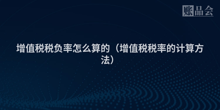 增值税税负率怎么算的（增值税税率的计算方法）