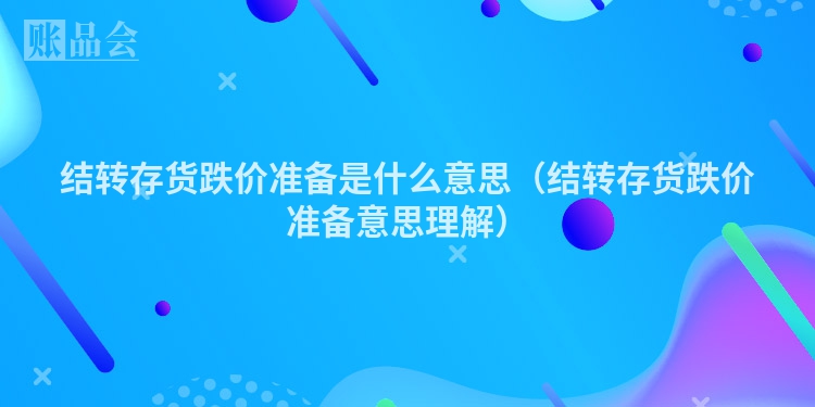结转存货跌价准备是什么意思（结转存货跌价准备意思理解）