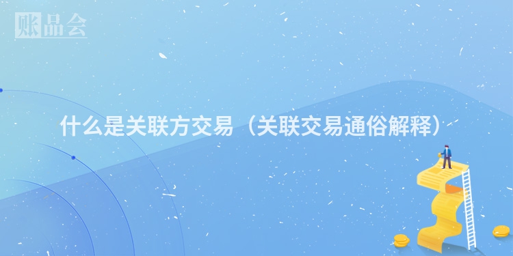 什么是关联方交易（关联交易通俗解释）