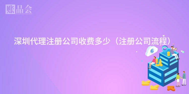 深圳代理注册公司收费多少(注册公司流程)