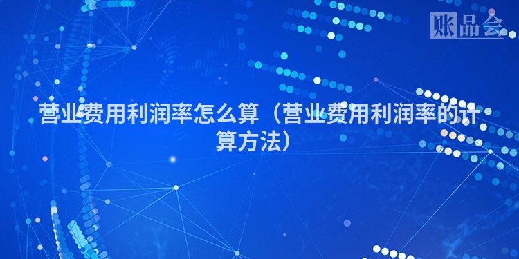 营业费用利润率怎么算（营业费用利润率的计算方法）