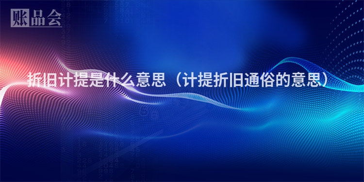 折旧计提是什么意思（计提折旧通俗的意思）