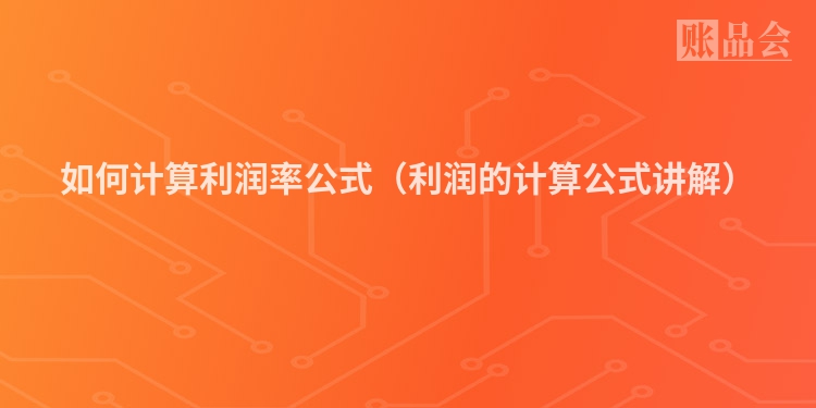 如何计算利润率公式（利润的计算公式讲解）