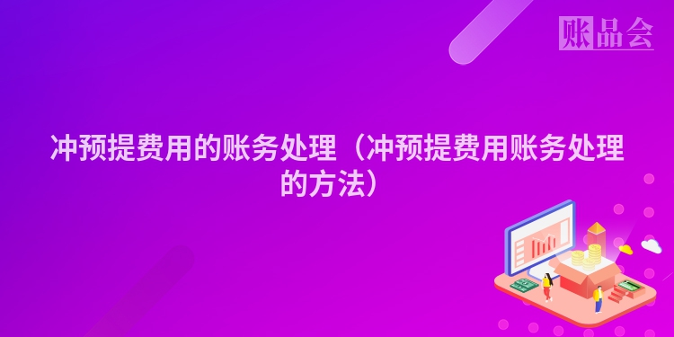 冲预提费用的账务处理（冲预提费用账务处理的方法）